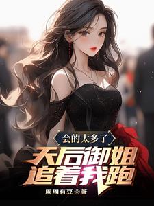 完结版《会的太多了，天后御姐追着我跑》免费阅读