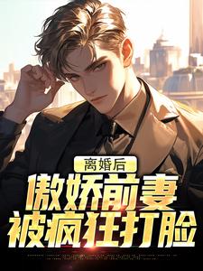 离婚后，傲娇前妻被疯狂打脸小说的免费阅读版本在哪里可以找到？
