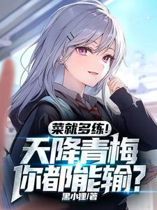已完结小说《菜就多练！天降青梅你都能输？》章节免费阅读