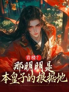 朱橚小说《青楼？那明明是本皇子的根据地》在线阅读