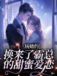 一场赌约，换来了霸总的甜蜜爱恋小说免费资源，一场赌约，换来了霸总的甜蜜爱恋在线阅读