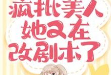 小说《快穿：疯批美人她又在改剧本了》完整版章节免费阅读-酷猫文学