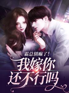 《霸总别癫了！我嫁你还不行吗》小说章节在线试读，《霸总别癫了！我嫁你还不行吗》最新章节目录