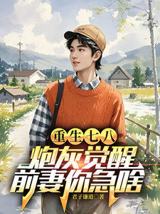 重生七八：炮灰觉醒，前妻你急啥最新章节，重生七八：炮灰觉醒，前妻你急啥免费阅读