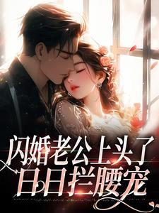 完结版《闪婚老公上头了，日日拦腰宠》章节目录在线阅读
