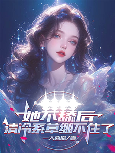 小说《她不舔后，清冷系草绷不住了》章节免费阅读