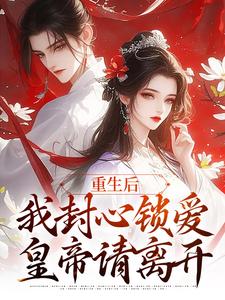 小说《重生后，我封心锁爱，皇帝请离开》在线章节阅读