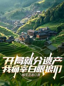 开局就分遗产，我痛宰白眼狼们小说最新更新在哪里？免费在线看