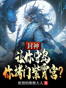 封神：让你守岛，你堵门紫霄宫？这本小说完结了吗？免费查看最新章节