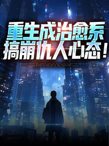 《重生成治愈系，搞崩仇人心态！》完整版小说免费阅读