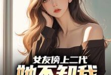 女友傍上二代，她不知我是首富之子完整版小说免费阅读，女友傍上二代，她不知我是首富之子小说-酷猫文学