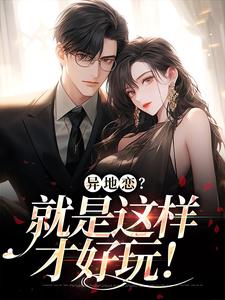 异地恋？就是这样才好玩！小说全文哪里可以免费看？