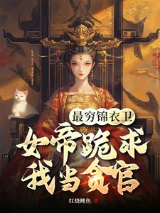 完结版《最穷锦衣卫，女帝跪求我当贪官》章节目录在线阅读