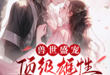 兽世盛宠：顶级雄性宠我入骨（周幽幽）完整版在线免费阅读-酷猫文学