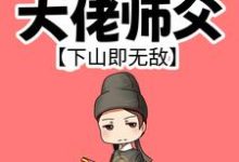 我有99个大佬师父,下山即无敌小说有没有完结版在线?-酷猫文学