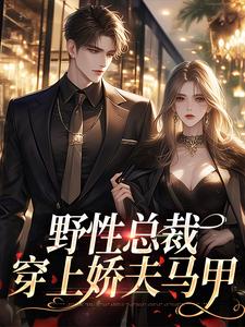 完结版《野性总裁穿上娇夫马甲》免费阅读