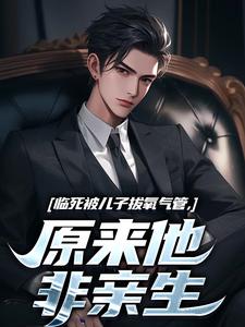小说《临死被儿子拔氧气管，原来他非亲生》完整版在线章节免费阅读