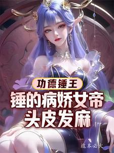 完整版的功德锤王：锤的病娇女帝头皮发麻小说在哪里可以免费读到？
