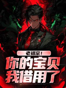 《老祖宗！你的宝贝我借用了》姜辰姜玲玲小说免费阅读完整版
