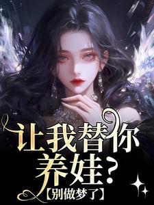 让我替你养娃？别做梦了这本小说在哪里可以看？哪里有免费试读章节？