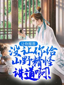 让你报恩，没让你给山野精怪讲道啊！这本小说怎么样？免费在线阅读试试