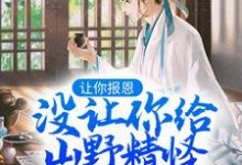 让你报恩,没让你给山野精怪讲道啊!小说的最新章节在哪里更新?免费追踪阅读-酷猫文学