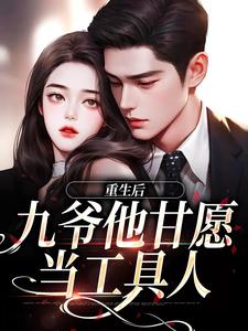 《重生后，九爷他甘愿当工具人》全集免费在线阅读（孟明萱严漠九）