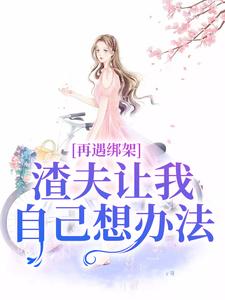 再遇绑架，渣夫让我自己想办法小说有没有完结版在线？