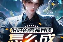 已完结小说《说好的男神养成,怎么成渣男了?》章节在线阅读-酷猫文学