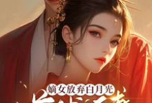 《嫡女放弃白月光，首辅追妻火葬场》小说章节在线试读，《嫡女放弃白月光，首辅追妻火葬场》最新章节目录-酷猫文学