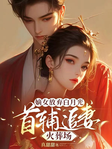 《嫡女放弃白月光，首辅追妻火葬场》小说章节在线试读，《嫡女放弃白月光，首辅追妻火葬场》最新章节目录