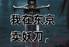 完结版《我在东京卖妖刀,战国美姬却倒贴》章节阅读-酷猫文学