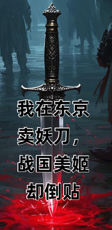 完结版《我在东京卖妖刀，战国美姬却倒贴》章节阅读