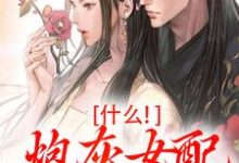 什么！炮灰女配碾压女主？小说阅读，什么！炮灰女配碾压女主？完结版-酷猫文学