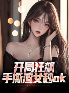 完结版《开局狂飙，手撕渣女秒ok》章节阅读