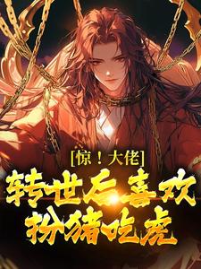 完结版《惊！大佬转世后喜欢扮猪吃虎》章节阅读