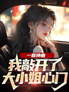 一首神曲，我敲开了大小姐心门小说，一首神曲，我敲开了大小姐心门在线阅读