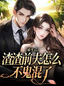 重生后，渣渣前夫怎么不鬼混了小说有没有完整的免费版本在线阅读？