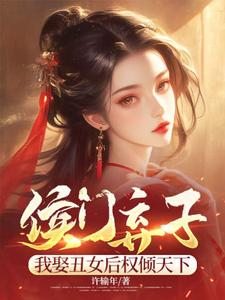 在线免费阅读侯门弃子：我娶丑女后权倾天下完整小说