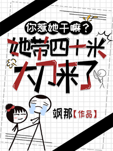 《你惹她干嘛？她带四十米大刀来了》完整版小说免费阅读