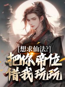 想求仙法？把你帝位借我玩玩这本小说完结了吗？免费查看最新章节