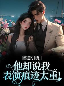完结版《蓄意引诱，他却说我表演痕迹太重！》免费阅读