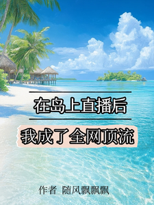 在岛上直播后，我成了全网顶流免费阅读，在岛上直播后，我成了全网顶流章节在线阅读