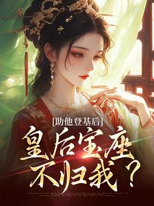 助他登基后，皇后宝座不归我？免费阅读，助他登基后，皇后宝座不归我？章节目录