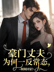 豪门丈夫为何一反常态，频频回家？小说最新章节在哪里可以读到？