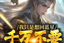 我只是想回蓝星,千万不要崩剧情啊顾长生小说免费阅读-酷猫文学