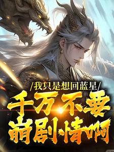 我只是想回蓝星，千万不要崩剧情啊顾长生小说免费阅读