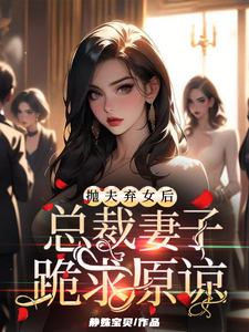 抛夫弃女后，总裁妻子跪求原谅小说免费资源，抛夫弃女后，总裁妻子跪求原谅在线阅读