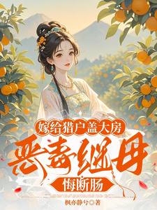 《嫁给猎户盖大房，恶毒继母悔断肠》小说免费阅读完整版