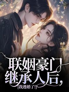 联姻豪门继承人后，我逃婚了！小说最新更新在哪里？免费在线看